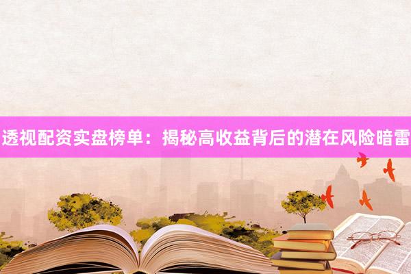 透视配资实盘榜单：揭秘高收益背后的潜在风险暗雷