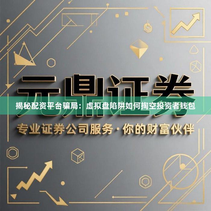 揭秘配资平台骗局:虚拟盘陷阱如何掏空投资者钱包