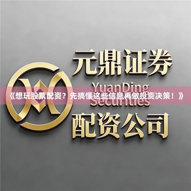 《想玩股票配资?先搞懂这些信息再做投资决策!》