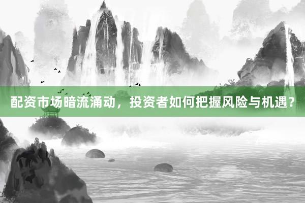 配资市场暗流涌动,投资者如何把握风险与机遇?
