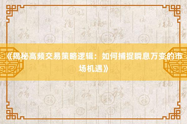 《揭秘高频交易策略逻辑:如何捕捉瞬息万变的市场机遇》