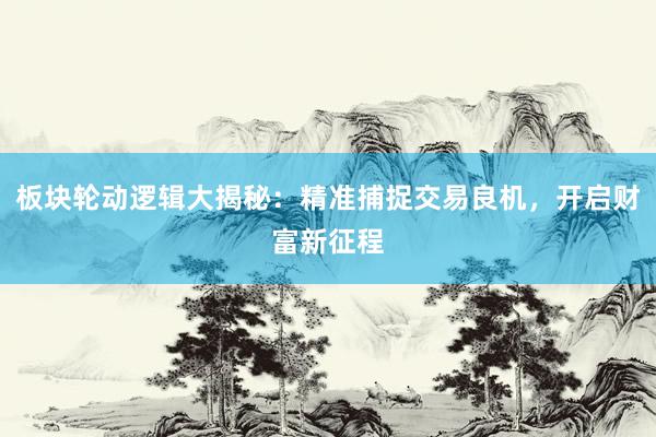 板块轮动逻辑大揭秘：精准捕捉交易良机，开启财富新征程