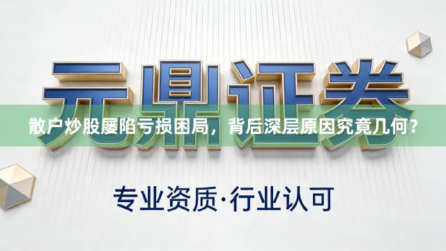 散户炒股屡陷亏损困局，背后深层原因究竟几何？
