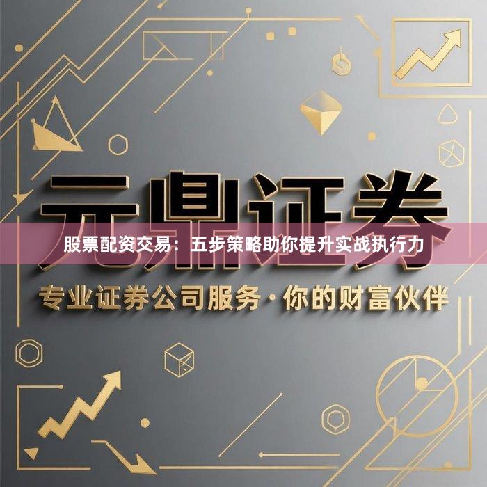 股票配资交易:五步策略助你提升实战执行力