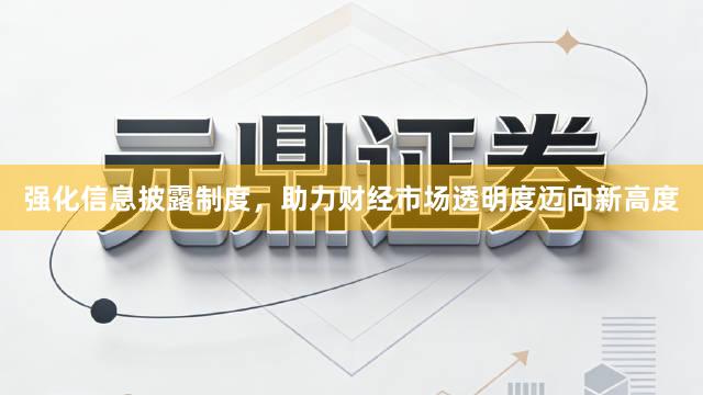 强化信息披露制度，助力财经市场透明度迈向新高度