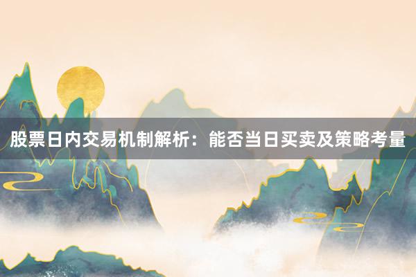 股票日内交易机制解析：能否当日买卖及策略考量