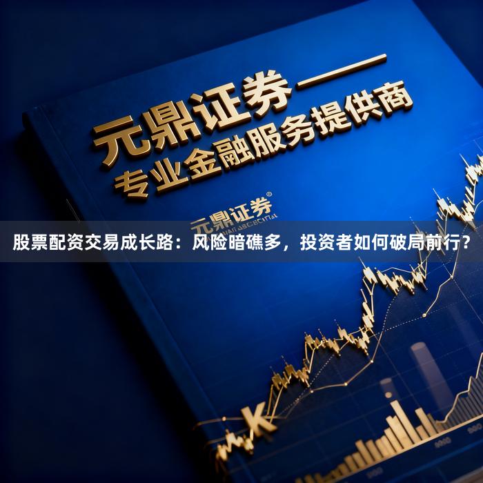 股票配资交易成长路：风险暗礁多，投资者如何破局前行？
