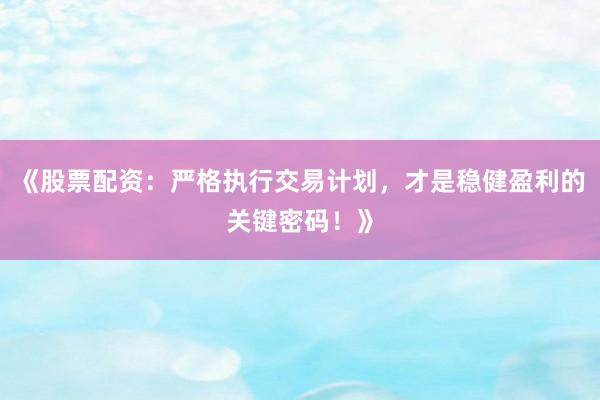 《股票配资：严格执行交易计划，才是稳健盈利的关键密码！》