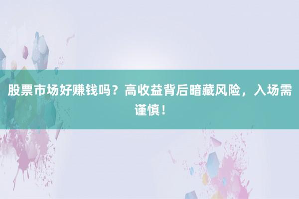 股票市场好赚钱吗？高收益背后暗藏风险，入场需谨慎！