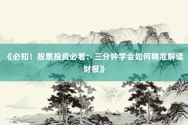 《必知！股票投资必看：三分钟学会如何精准解读财报》