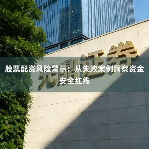 股票配资风险警示：从失败案例洞察资金安全红线