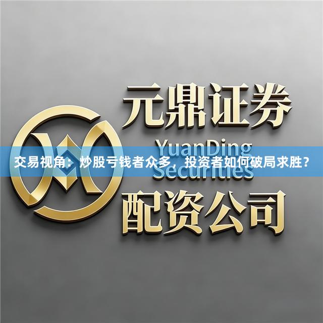 交易视角：炒股亏钱者众多，投资者如何破局求胜？