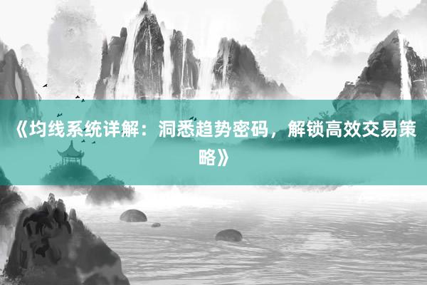 《均线系统详解：洞悉趋势密码，解锁高效交易策略》