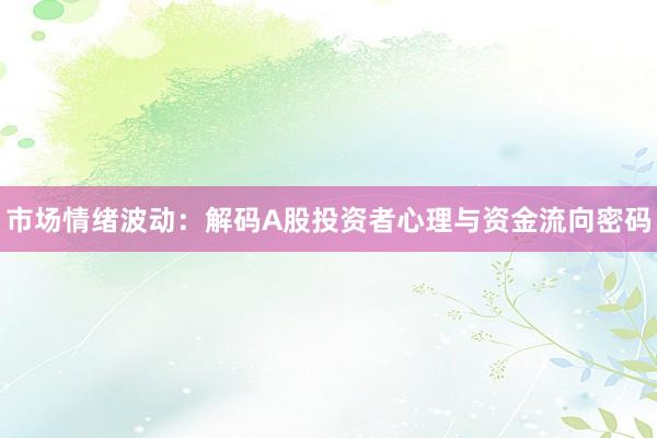 市场情绪波动：解码A股投资者心理与资金流向密码