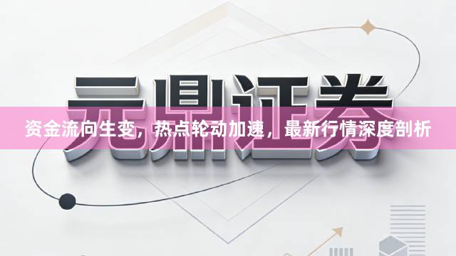 资金流向生变，热点轮动加速，最新行情深度剖析