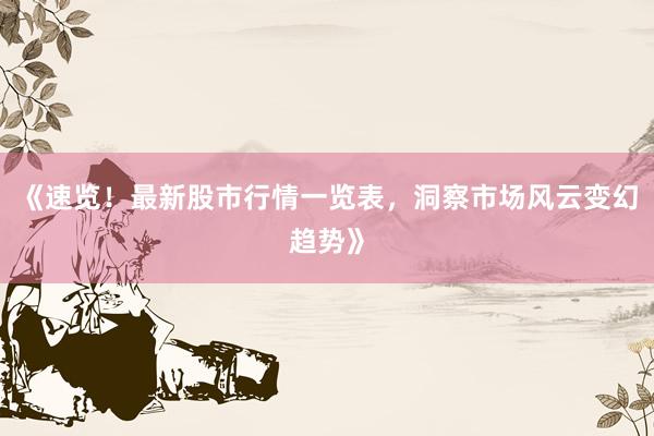 《速览！最新股市行情一览表，洞察市场风云变幻趋势》