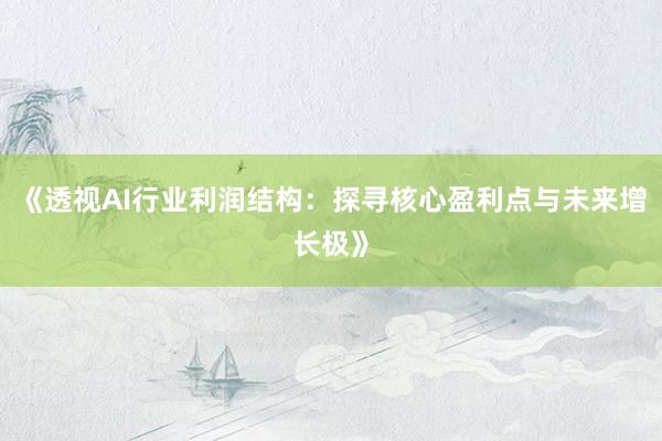 《透视AI行业利润结构：探寻核心盈利点与未来增长极》