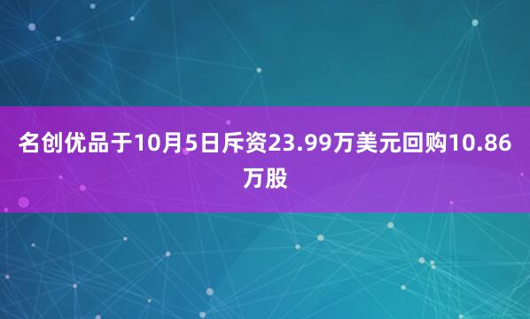 名创优品于10月5日斥资23.99万美元回购10.86万股