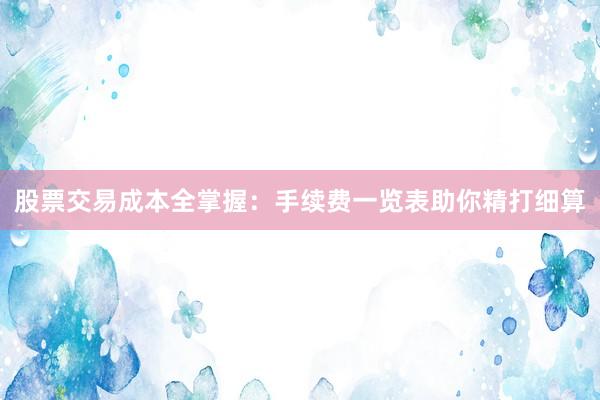 股票交易成本全掌握：手续费一览表助你精打细算