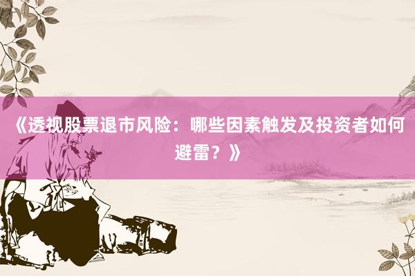 《透视股票退市风险：哪些因素触发及投资者如何避雷？》