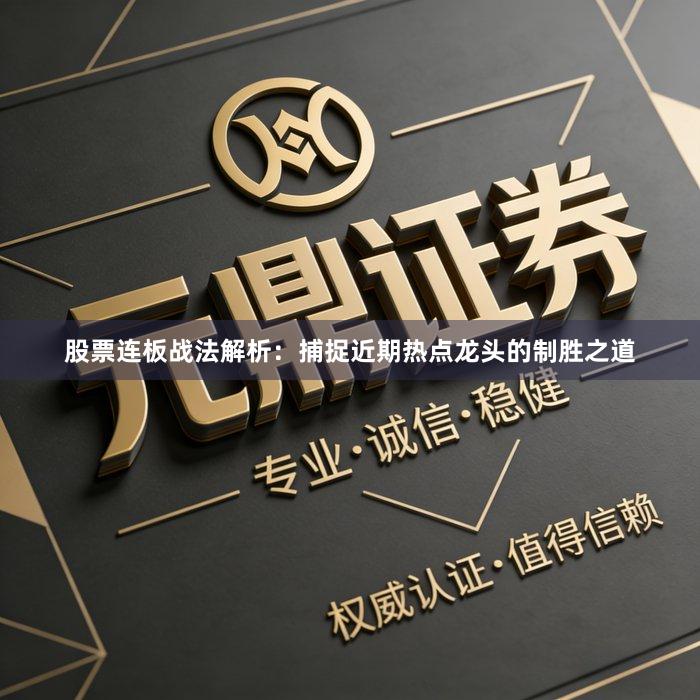 股票连板战法解析：捕捉近期热点龙头的制胜之道