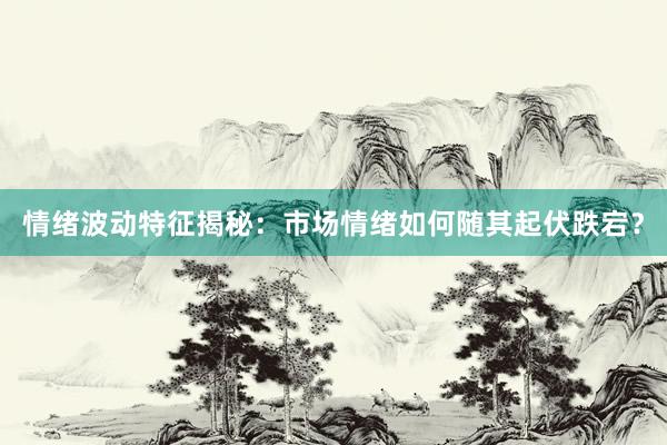 情绪波动特征揭秘：市场情绪如何随其起伏跌宕？