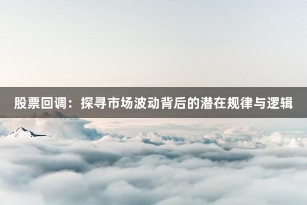 股票回调：探寻市场波动背后的潜在规律与逻辑