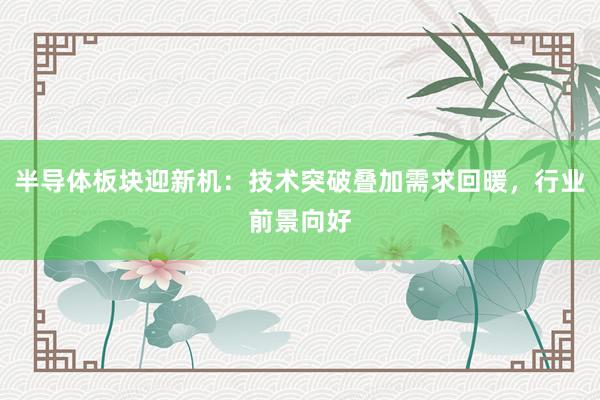 半导体板块迎新机：技术突破叠加需求回暖，行业前景向好