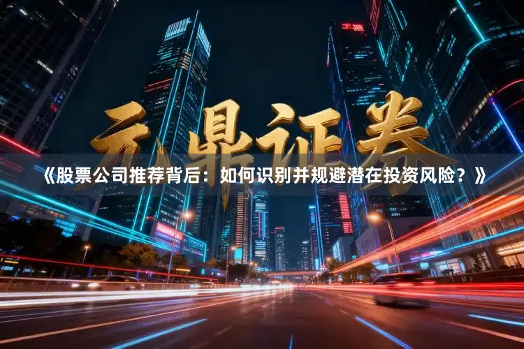 《股票公司推荐背后：如何识别并规避潜在投资风险？》