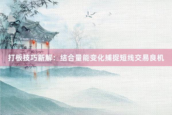 打板技巧新解：结合量能变化捕捉短线交易良机