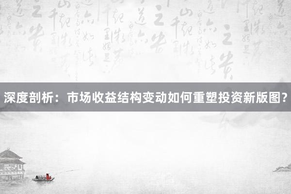 深度剖析：市场收益结构变动如何重塑投资新版图？