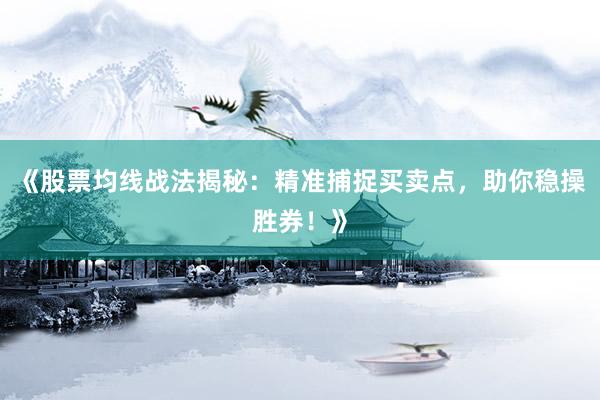 《股票均线战法揭秘:精准捕捉买卖点,助你稳操胜券!》