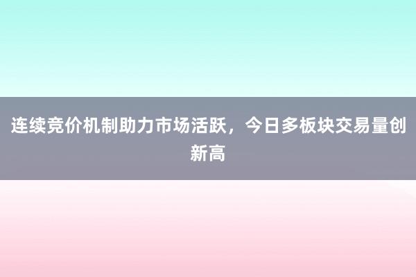 连续竞价机制助力市场活跃，今日多板块交易量创新高