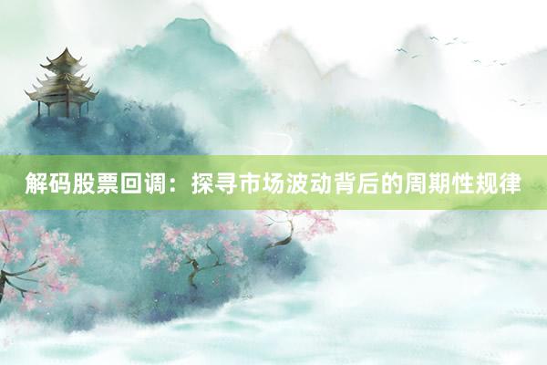 解码股票回调：探寻市场波动背后的周期性规律