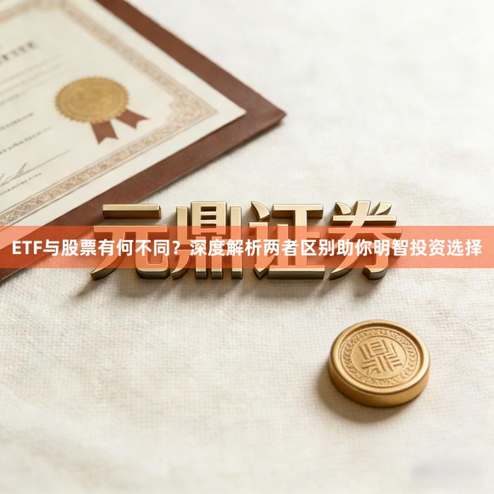 ETF与股票有何不同？深度解析两者区别助你明智投资选择